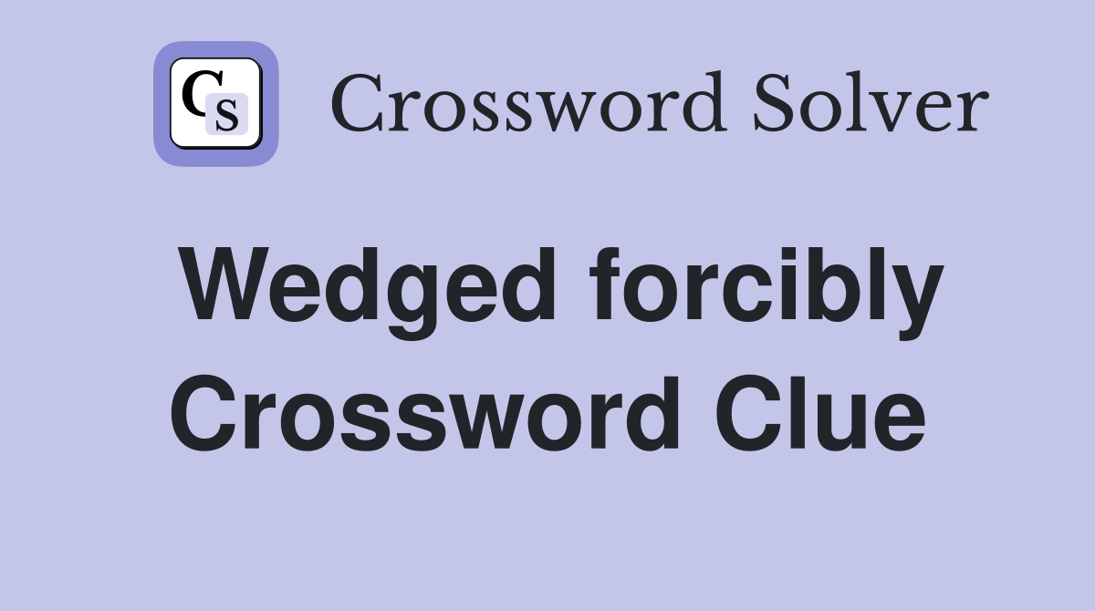 Wedged forcibly Crossword Clue