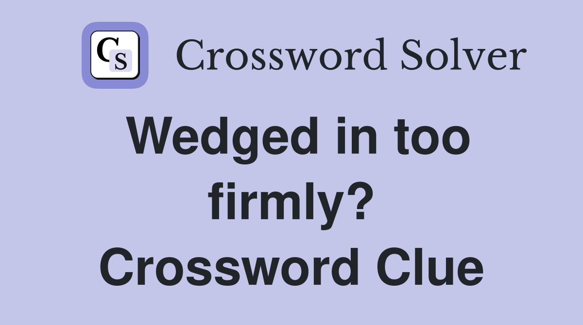 Wedged in too firmly? Crossword Clue