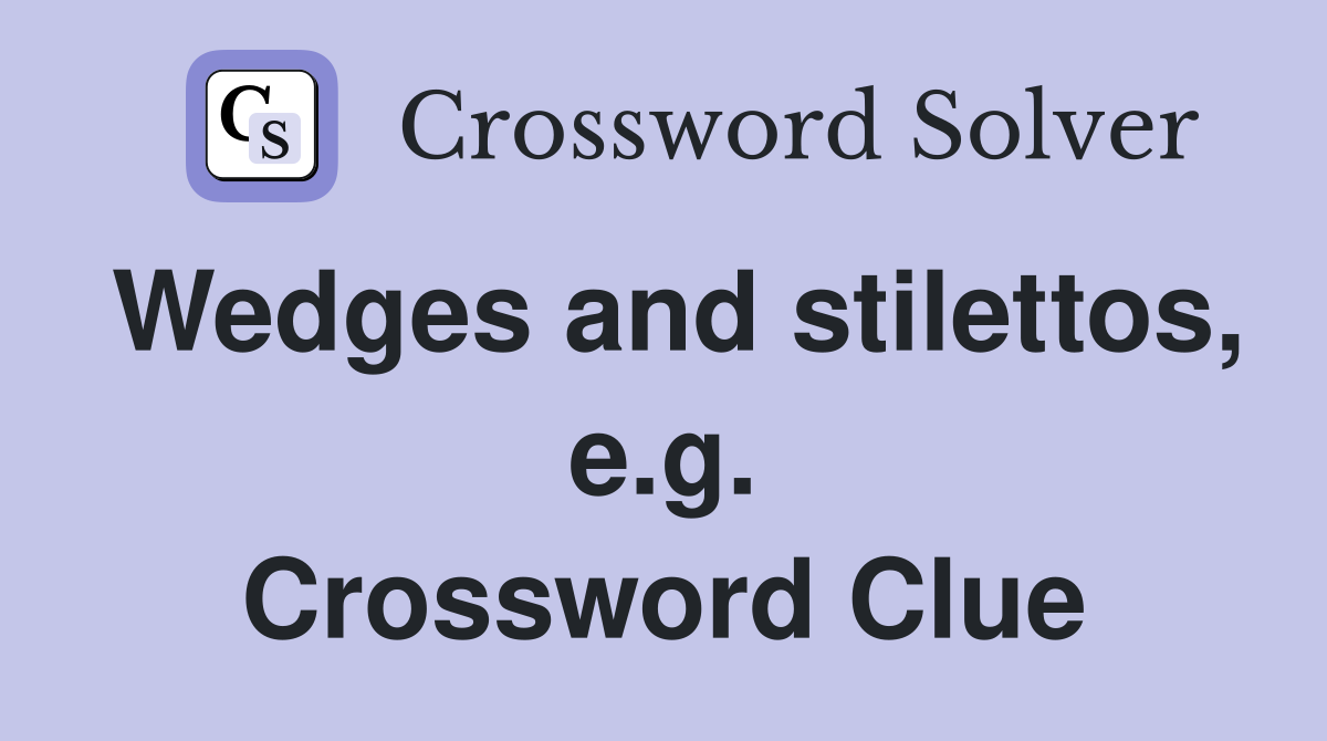 Wedges and stilettos, e.g. Crossword Clue