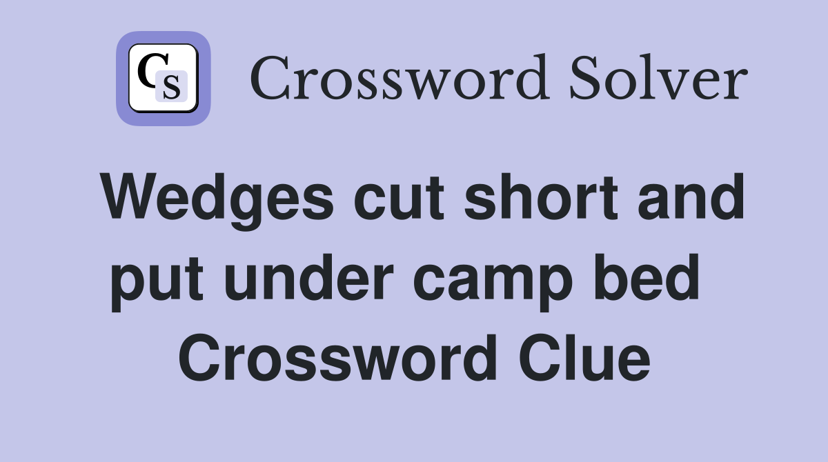 Wedges cut short and put under camp bed  Crossword Clue