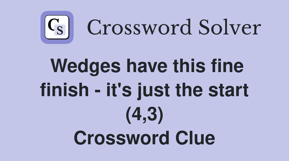 Wedges have this fine finish - it's just the start (4,3) Crossword Clue
