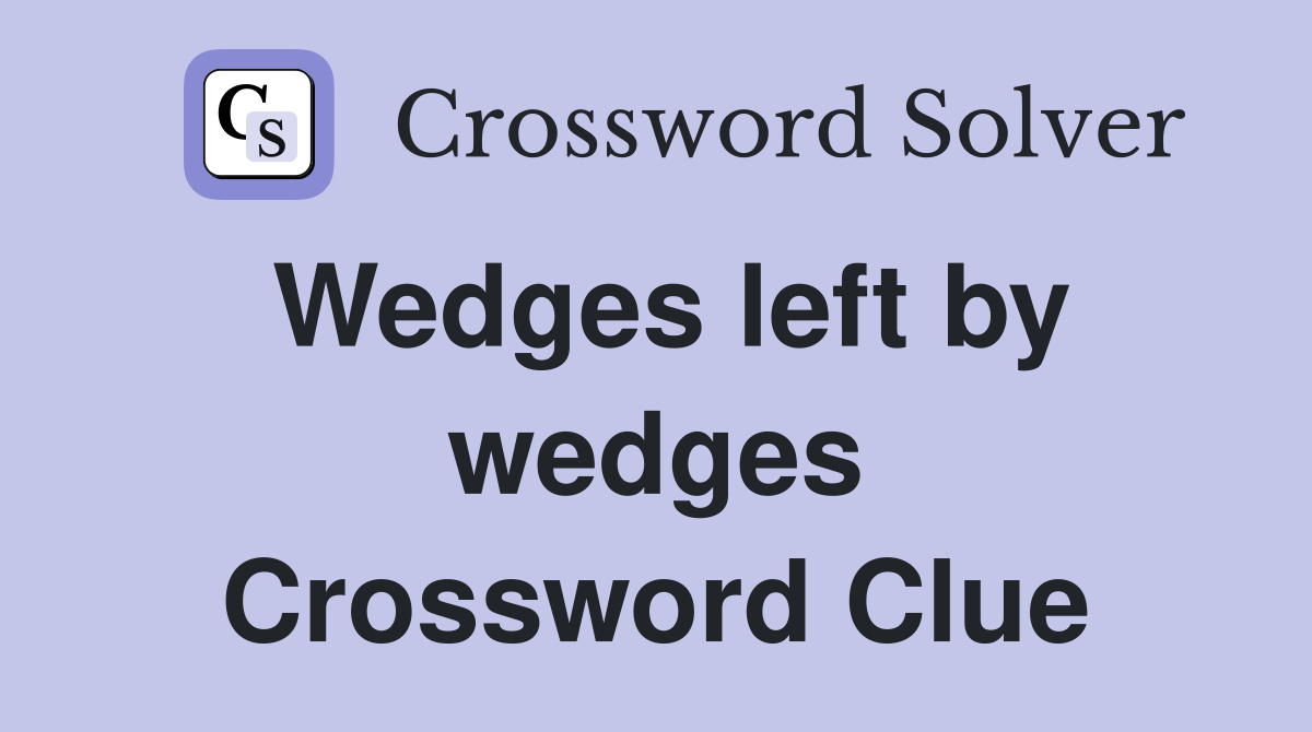 Wedges left by wedges Crossword Clue