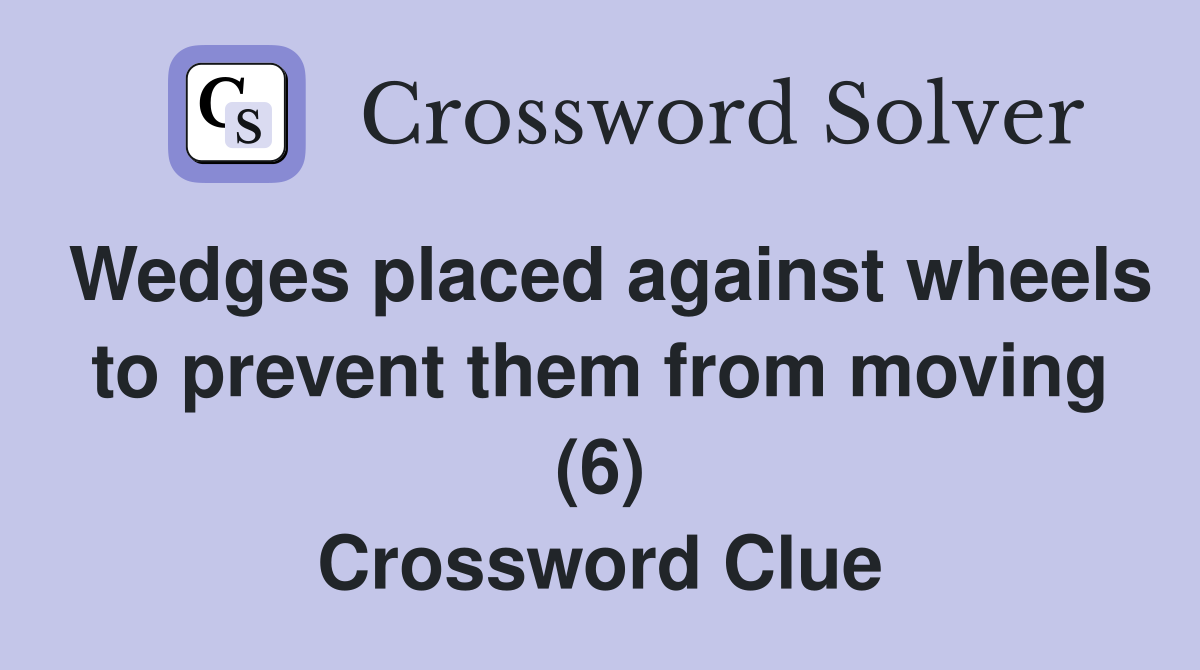Wedges placed against wheels to prevent them from moving (6) Crossword Clue