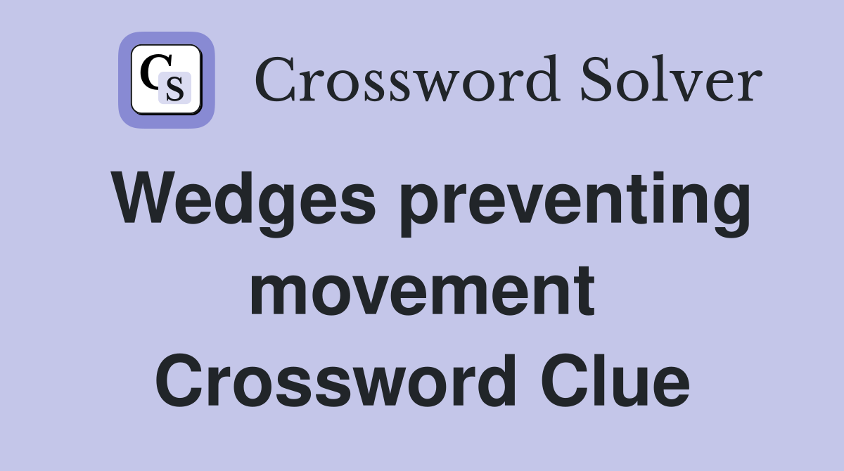 Wedges preventing movement Crossword Clue