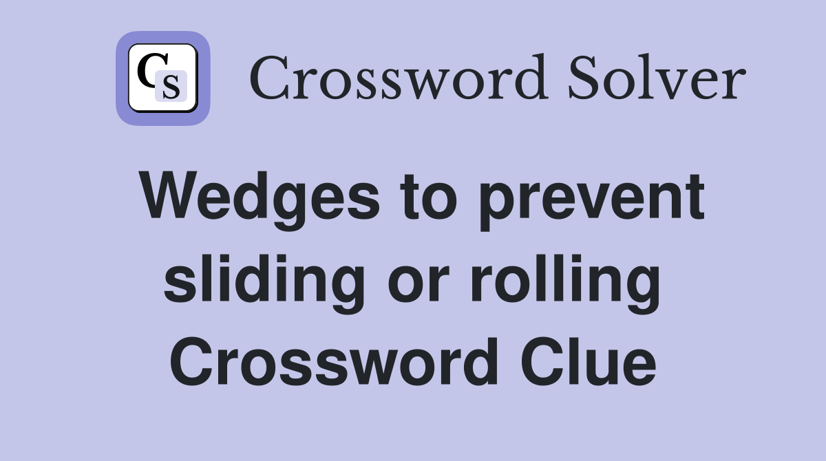 Wedges to prevent sliding or rolling Crossword Clue