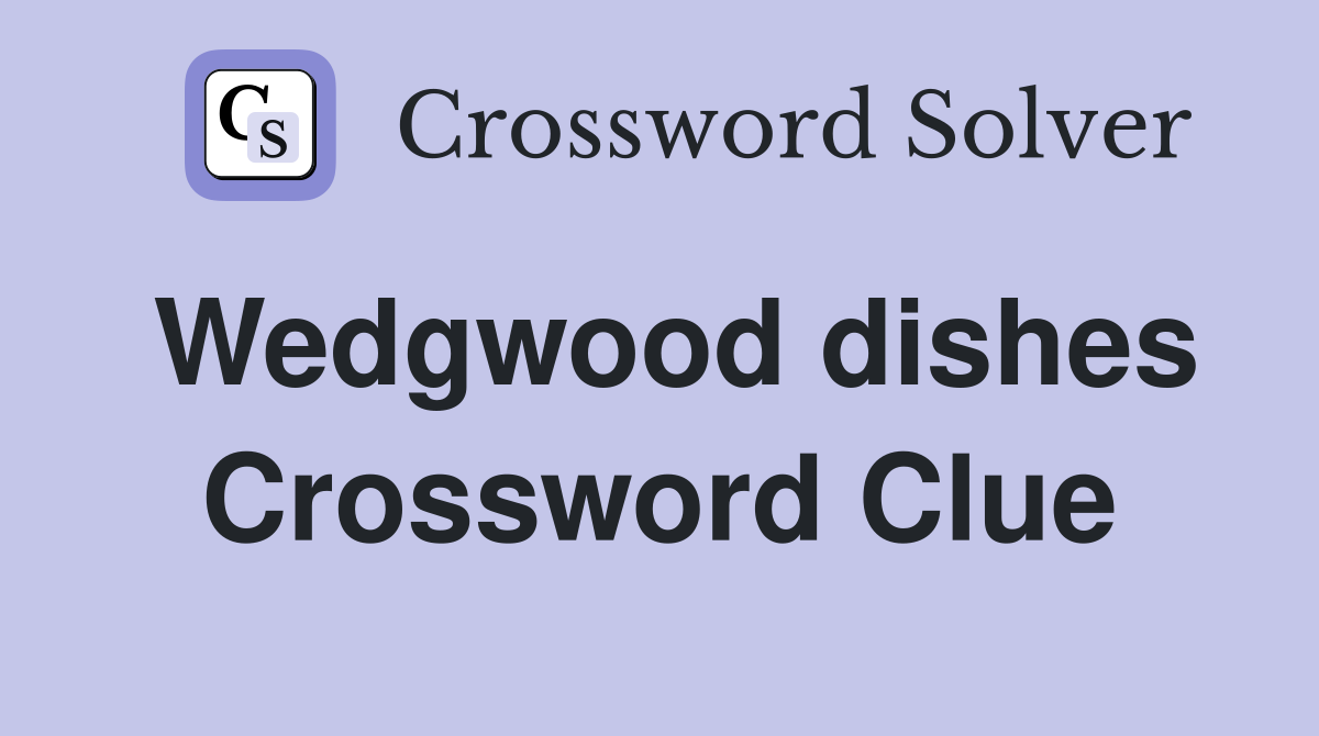 Wedgwood dishes Crossword Clue