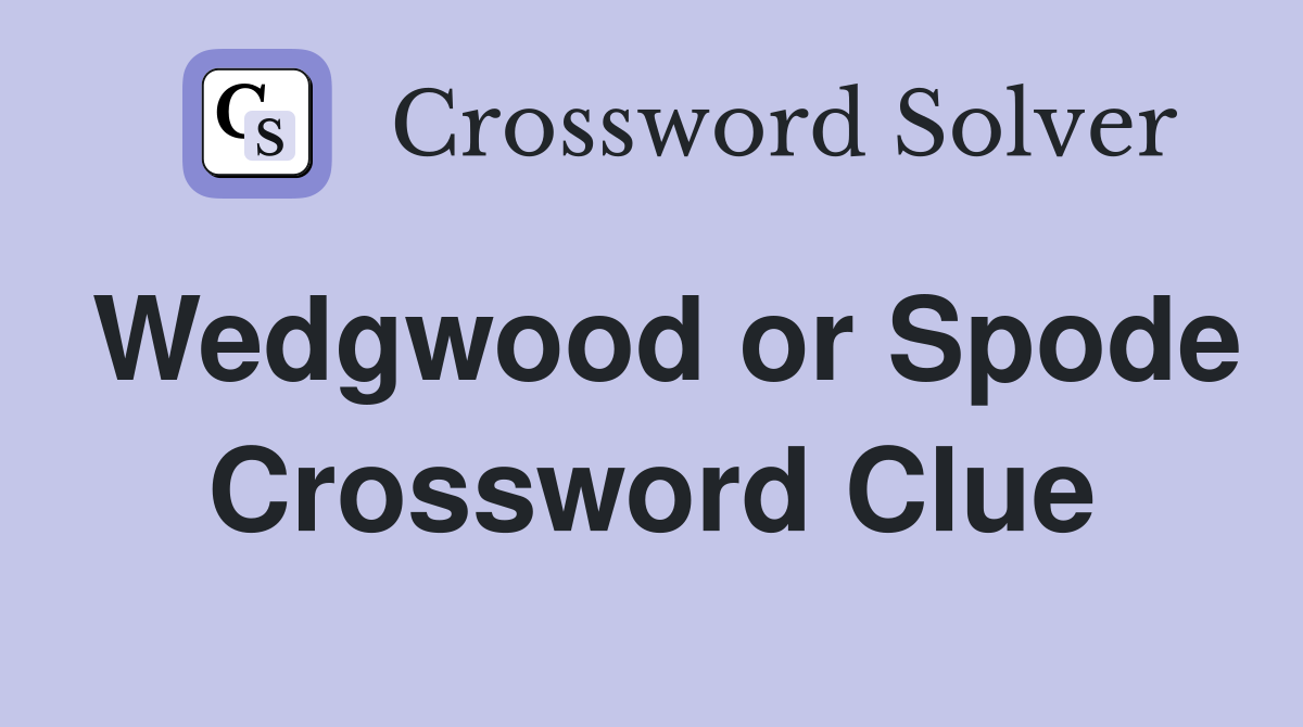 Wedgwood or Spode Crossword Clue