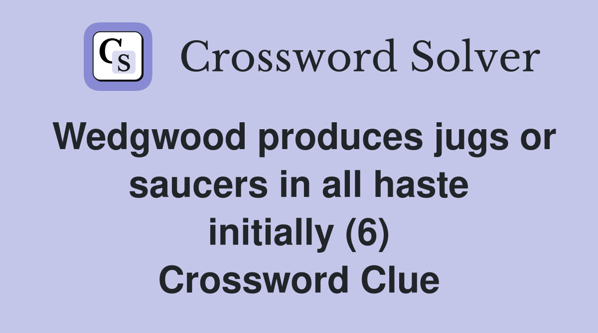 Wedgwood produces jugs or saucers in all haste initially (6) Crossword Clue