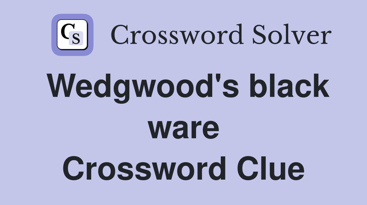 Wedgwood's black ware Crossword Clue