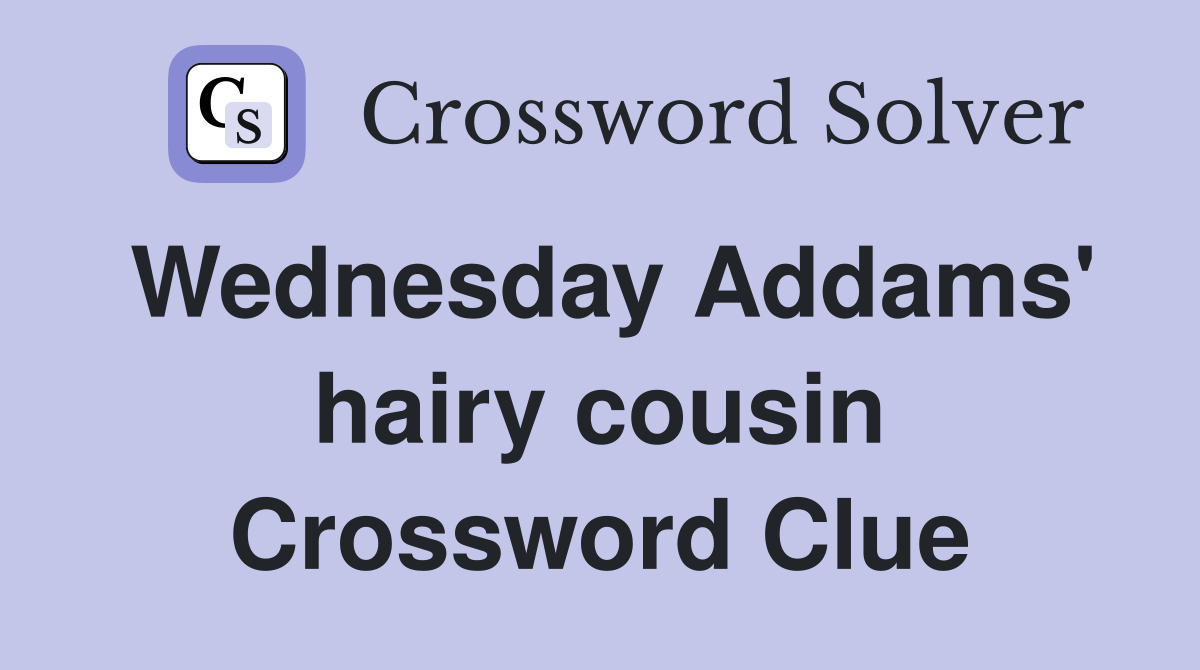Wednesday Addams' hairy cousin Crossword Clue
