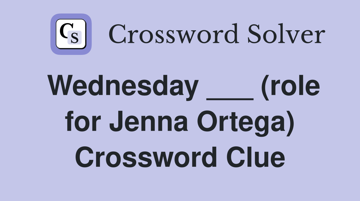Wednesday ___ (role for Jenna Ortega) Crossword Clue