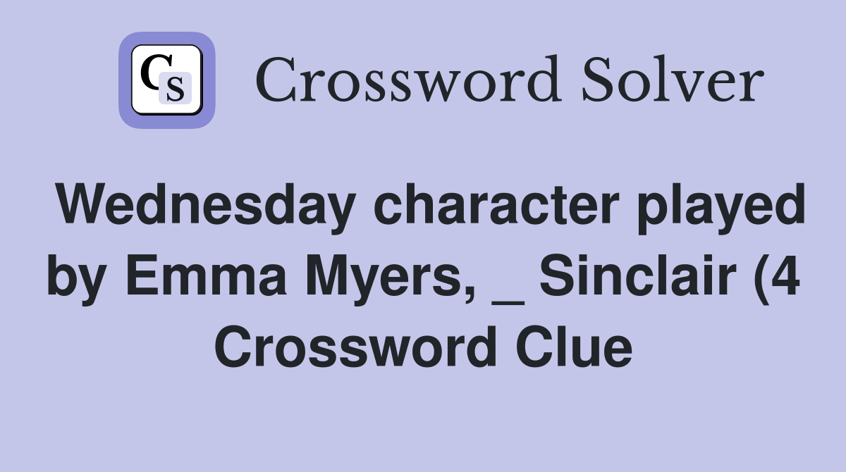 Wednesday character played by Emma Myers Sinclair (4) Crossword Wednesday character played by Emma Myers Sinclair (4) Crossword