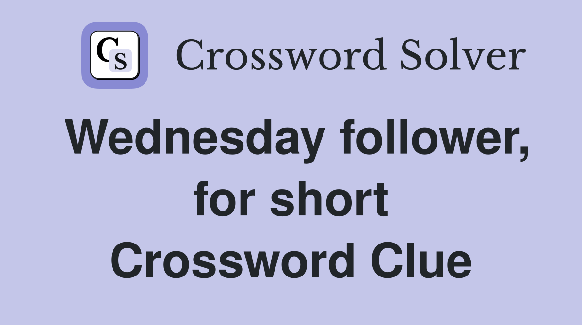 Wednesday follower, for short Crossword Clue
