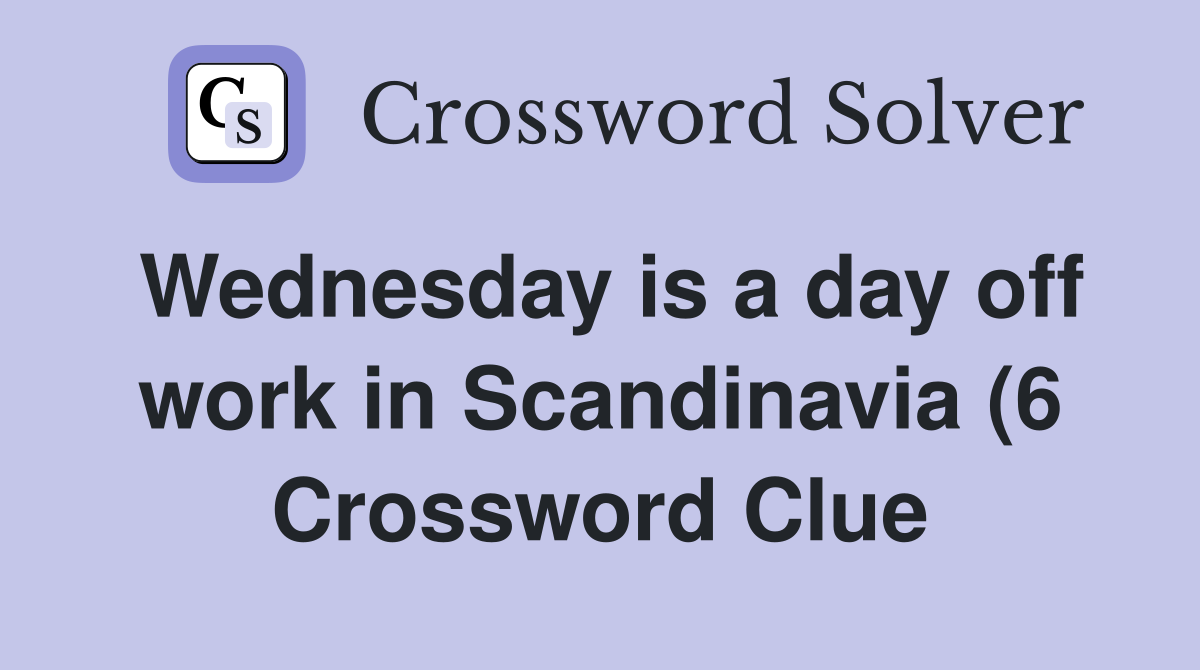 Wednesday is a day off work in Scandinavia (6) Crossword Clue Answers Wednesday is a day off work in Scandinavia (6) Crossword Clue Answers