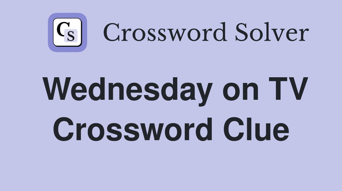 Wednesday on TV Crossword Clue