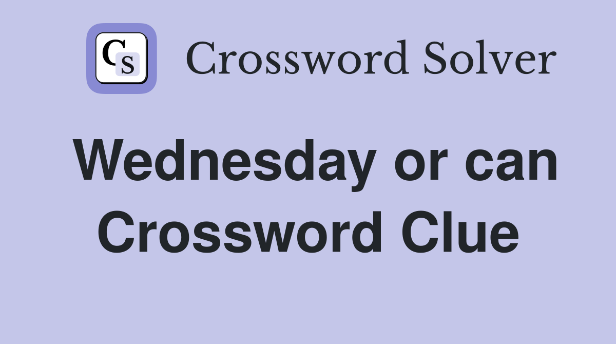 Wednesday or can Crossword Clue