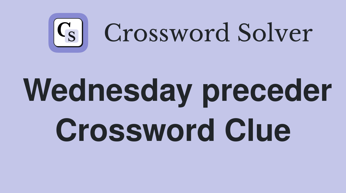 Wednesday preceder Crossword Clue