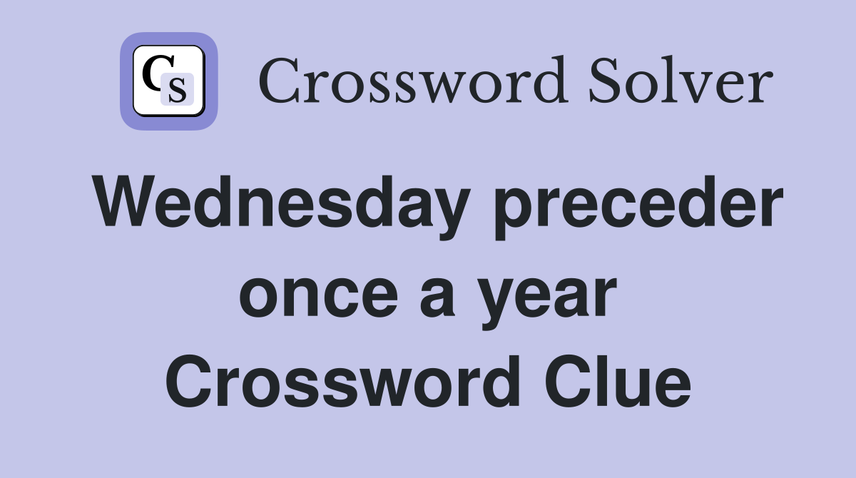 Wednesday preceder once a year Crossword Clue