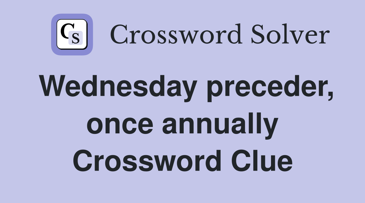 Wednesday preceder, once annually Crossword Clue