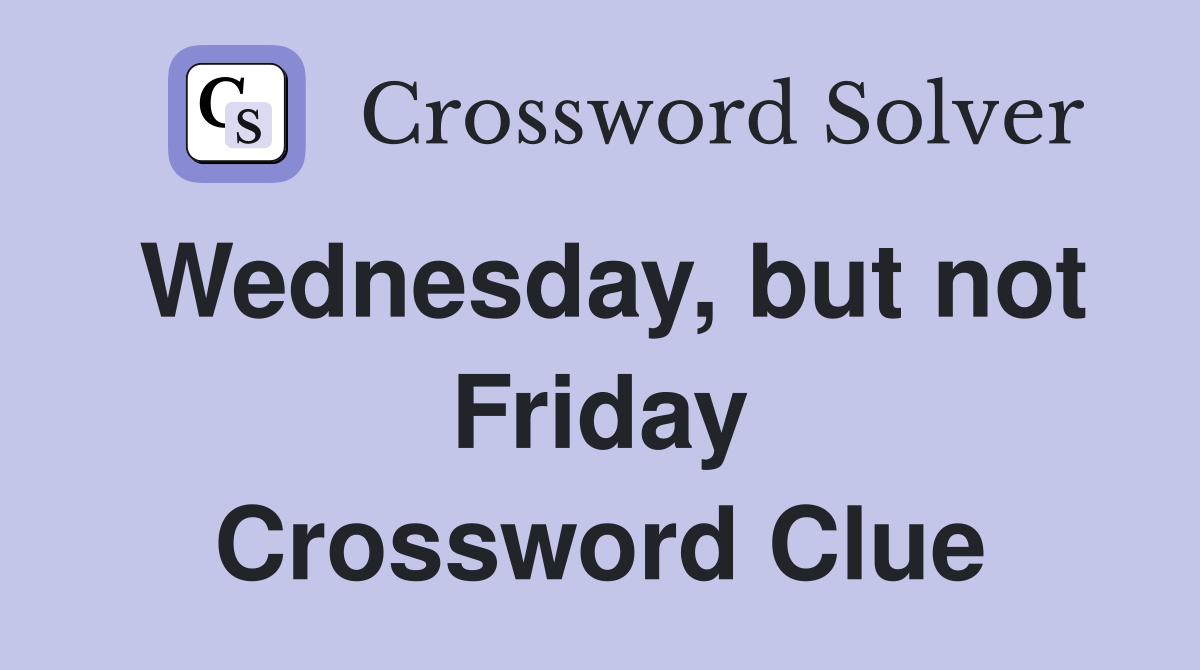 Wednesday, but not Friday Crossword Clue
