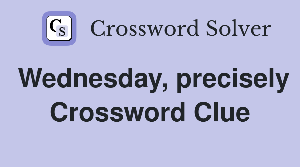 Wednesday, precisely Crossword Clue