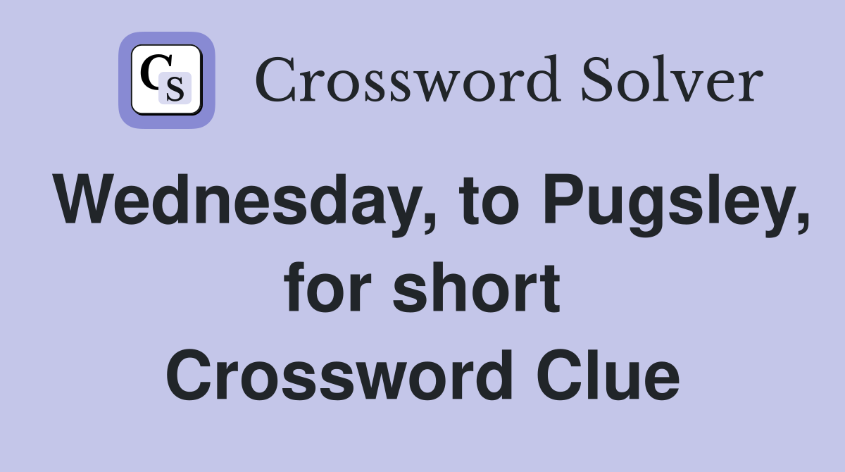 Wednesday, to Pugsley, for short Crossword Clue