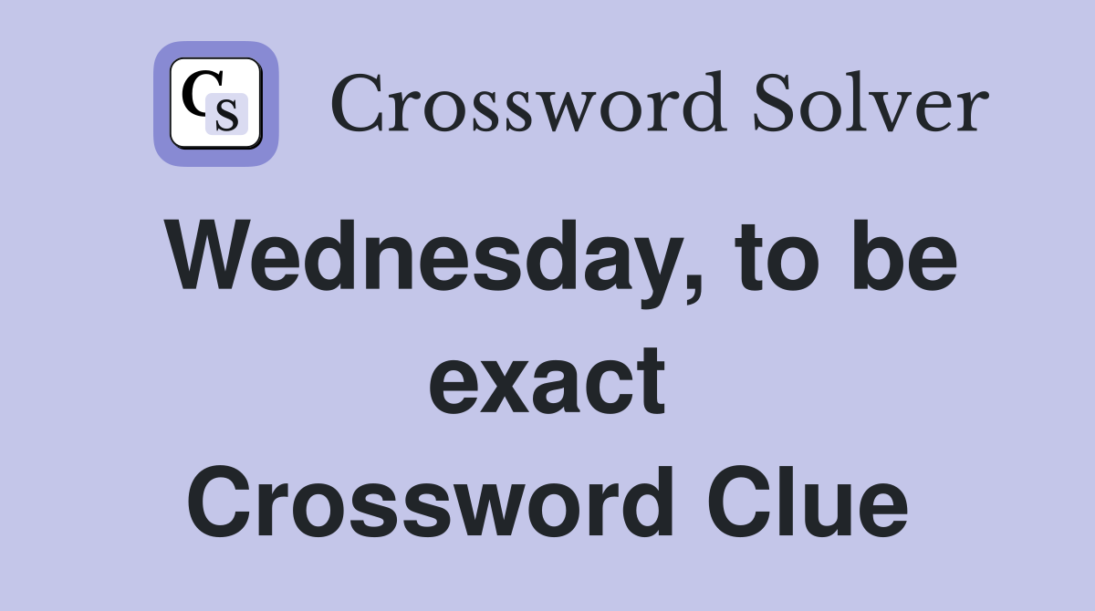 Wednesday, to be exact Crossword Clue