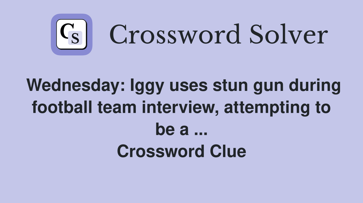 Wednesday: Iggy uses stun gun during football team interview, attempting to be a ... Crossword Clue