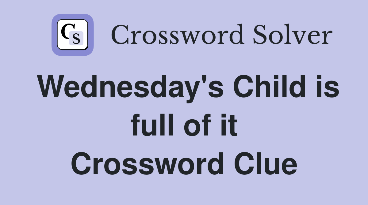 Wednesday's Child is full of it Crossword Clue