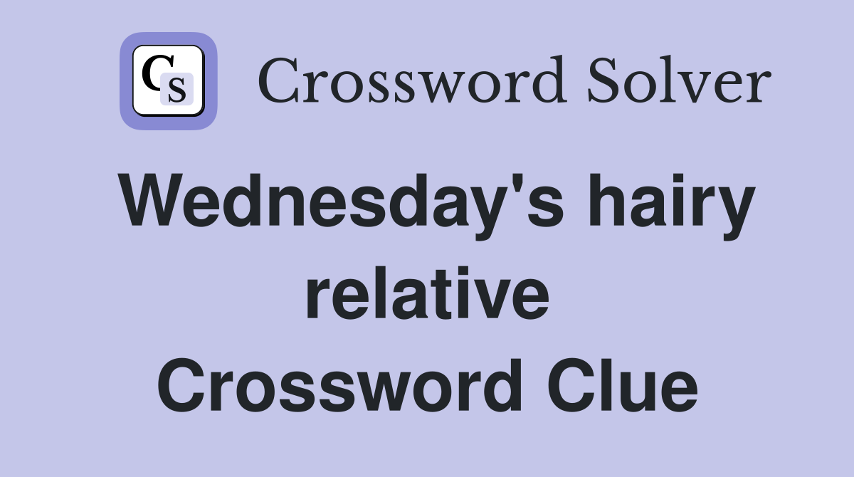 Wednesday's hairy relative Crossword Clue