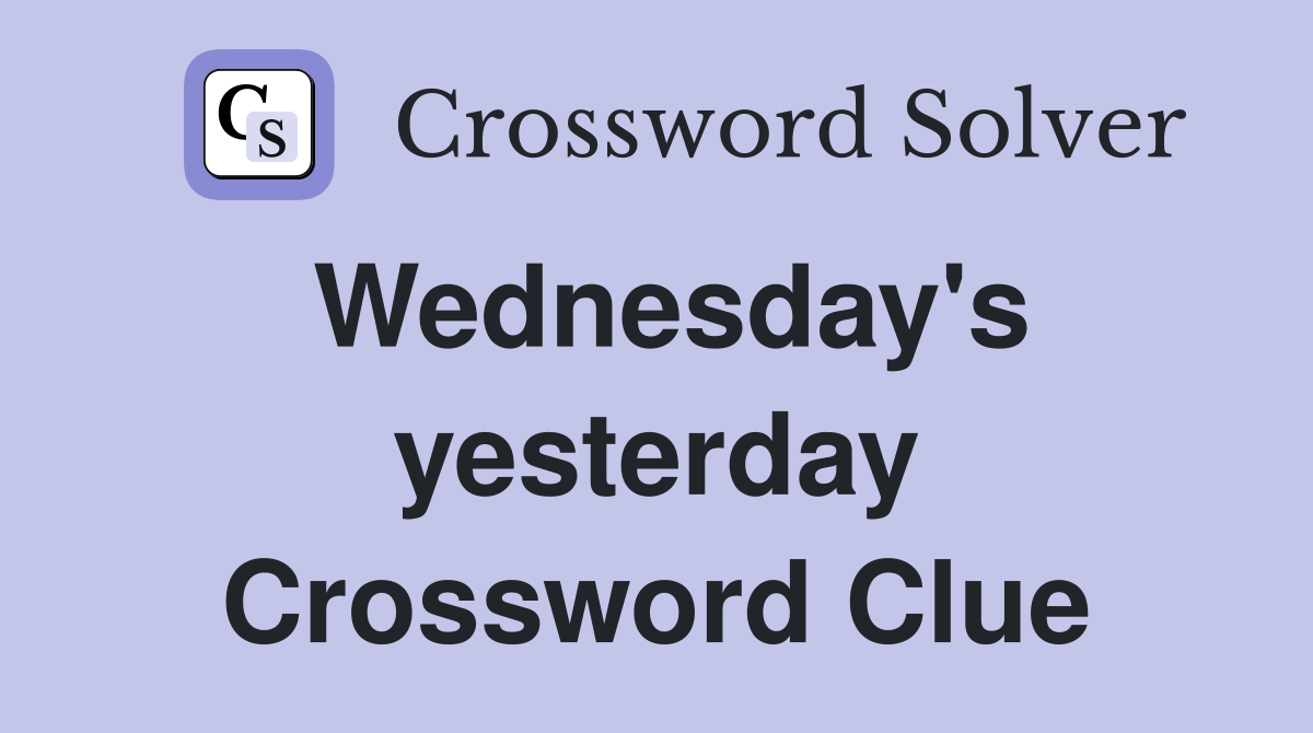 Wednesday's yesterday Crossword Clue