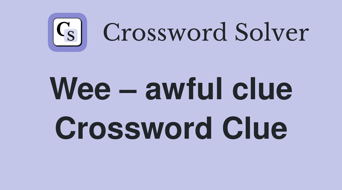 Wee – awful clue  Crossword Clue