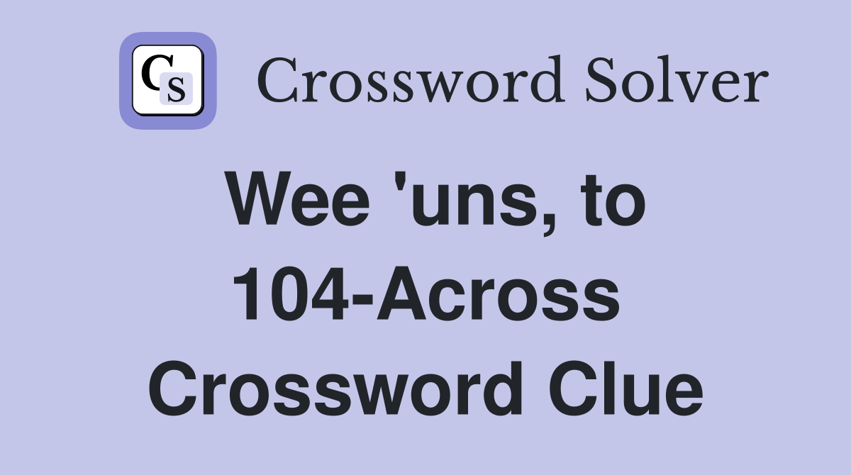 Wee 'uns, to 104-Across Crossword Clue