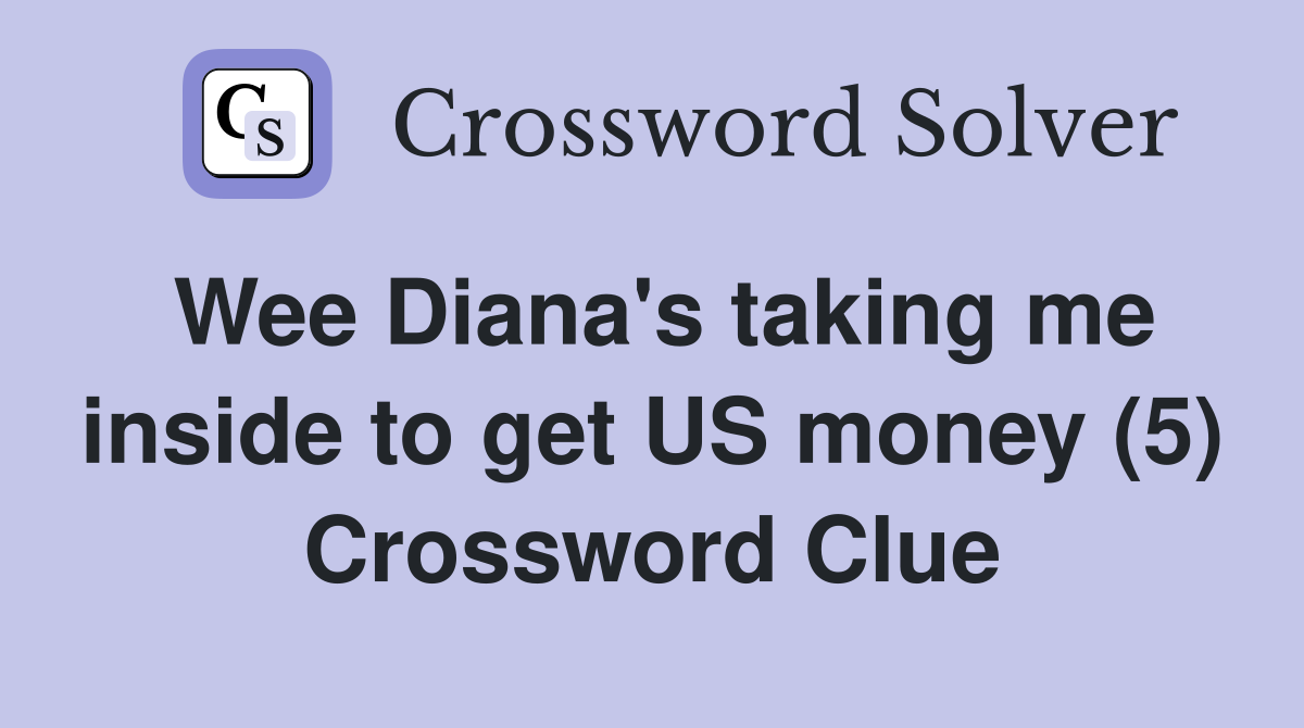 Wee Diana's taking me inside to get US money (5) Crossword Clue