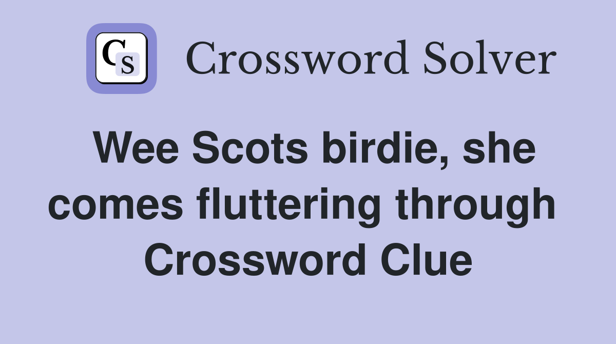 Wee Scots birdie, she comes fluttering through  Crossword Clue