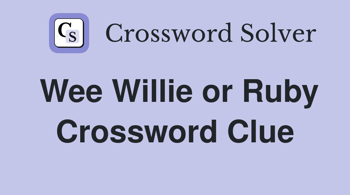 Wee Willie or Ruby Crossword Clue