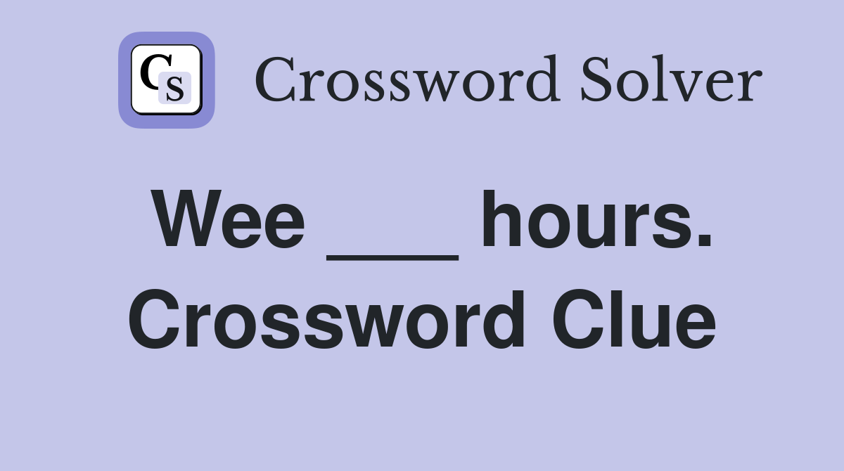 Wee ___ hours. Crossword Clue