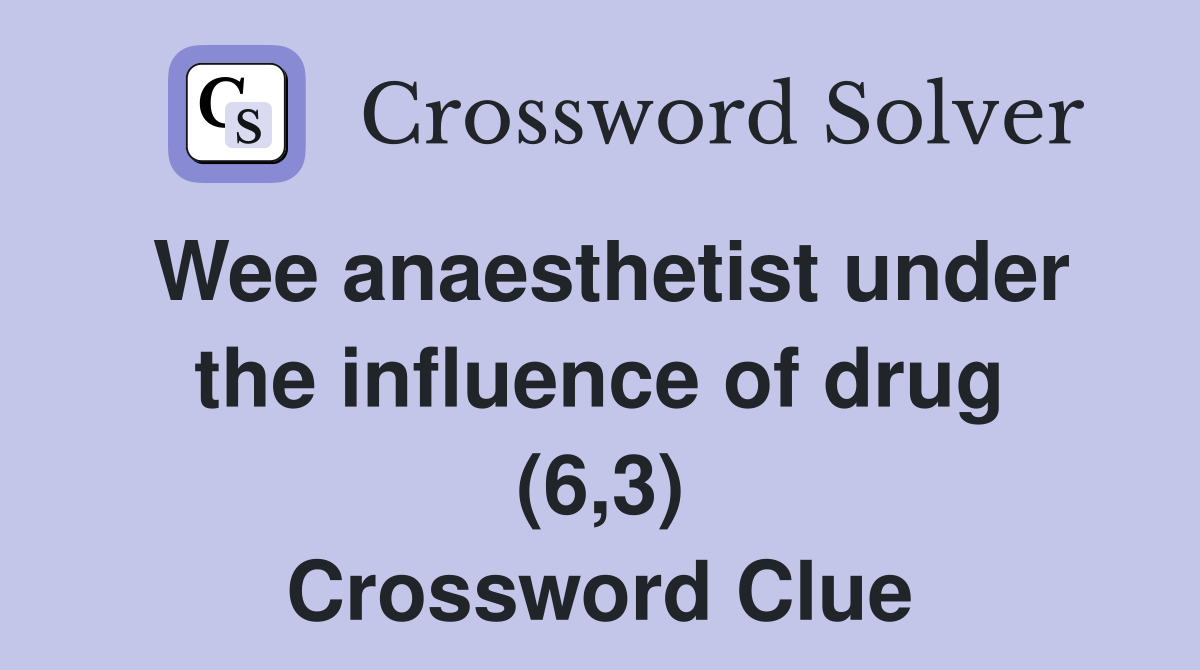 Wee anaesthetist under the influence of drug (6,3) Crossword Clue
