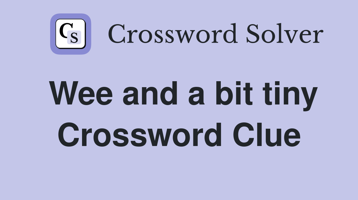 Wee and a bit tiny Crossword Clue
