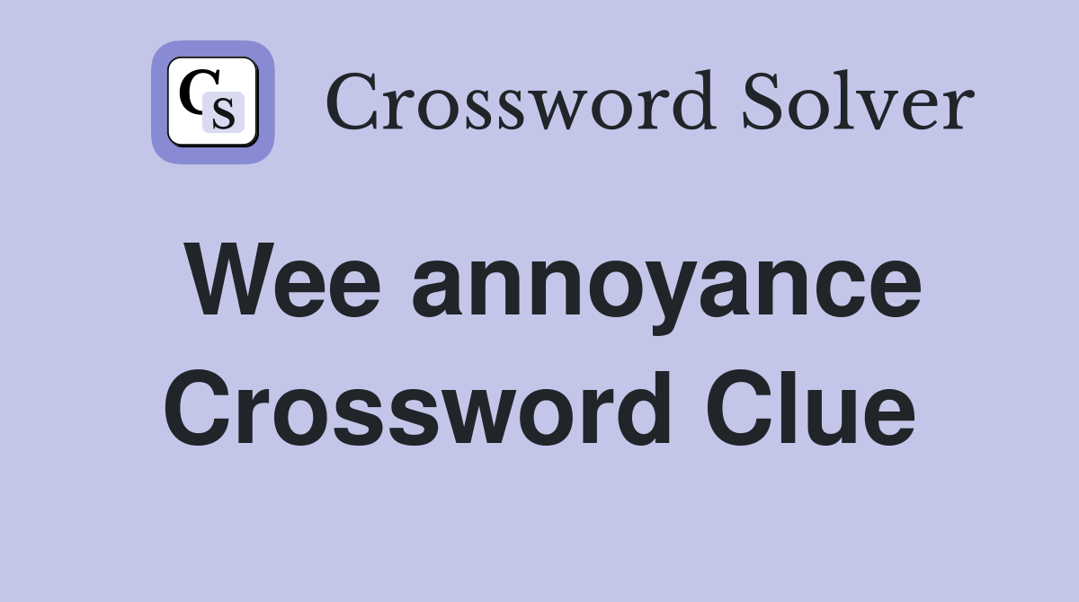 Wee annoyance Crossword Clue