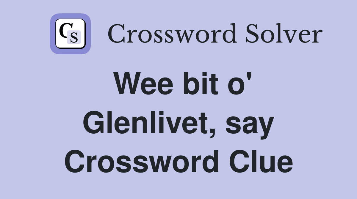 Wee bit o' Glenlivet, say Crossword Clue