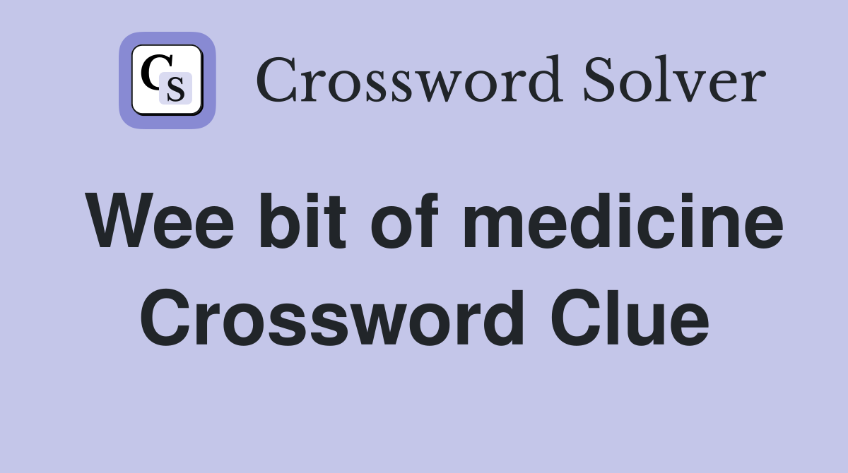 Wee bit of medicine Crossword Clue