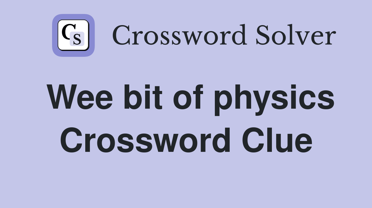 Wee bit of physics Crossword Clue