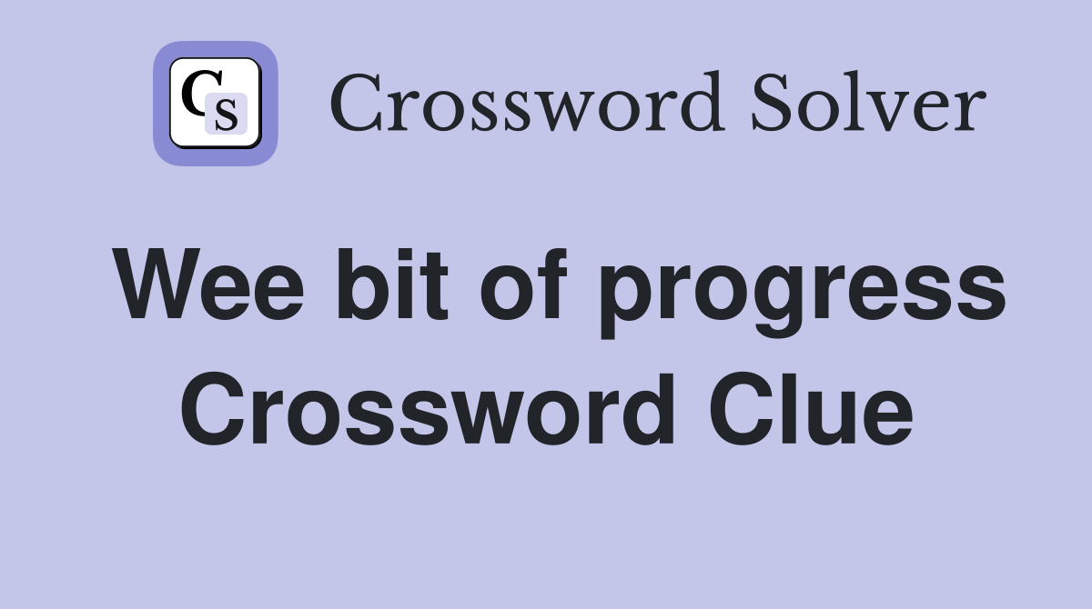 Wee bit of progress Crossword Clue