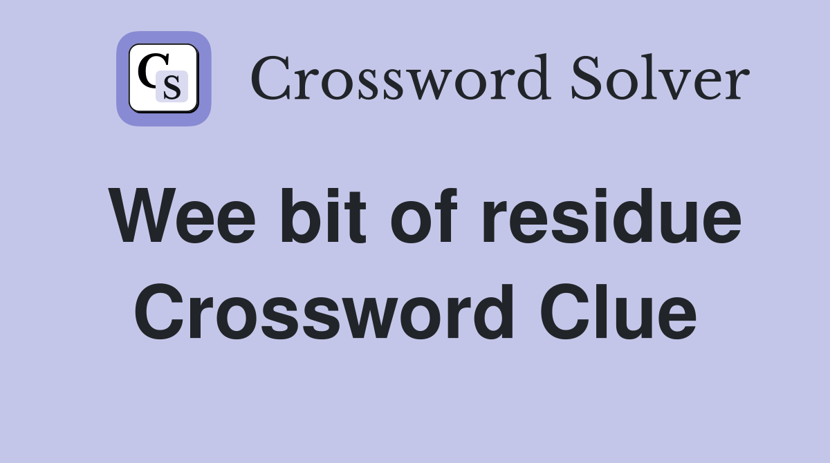 Wee bit of residue Crossword Clue