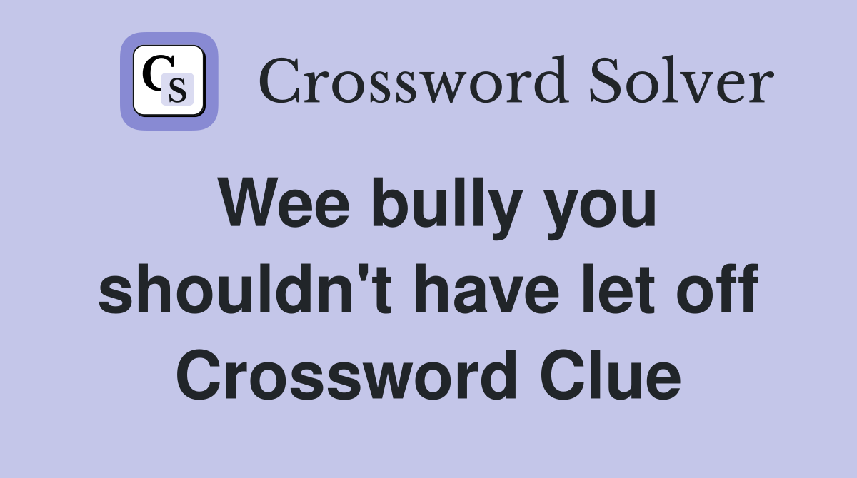 Wee bully you shouldn't have let off Crossword Clue
