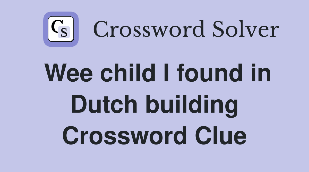 Wee child I found in Dutch building Crossword Clue