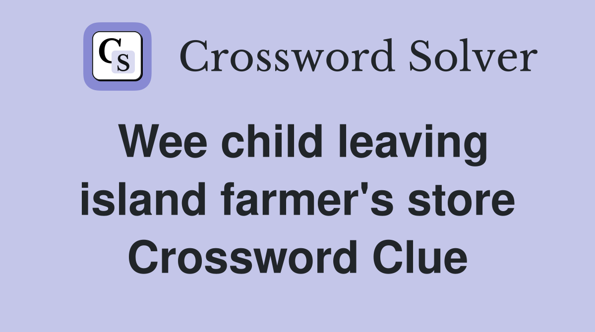Wee child leaving island farmer's store Crossword Clue