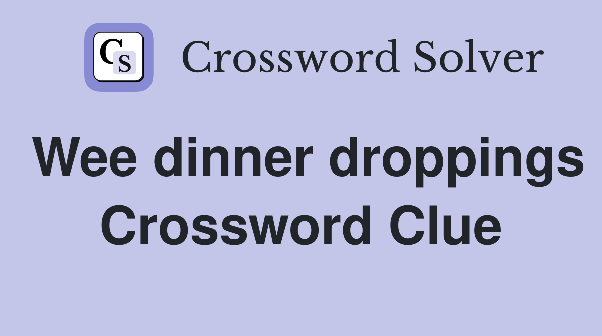 Wee dinner droppings Crossword Clue