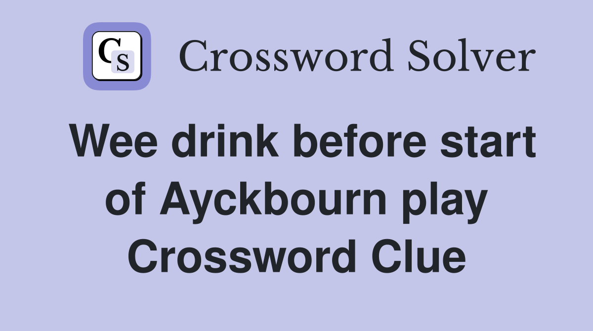 Wee drink before start of Ayckbourn play Crossword Clue